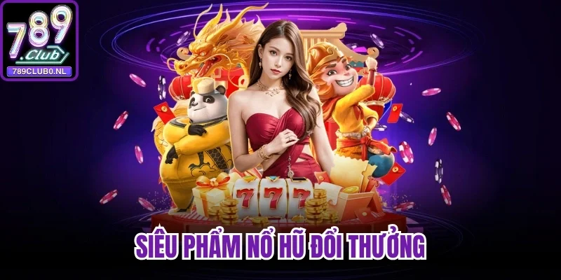 Siêu phẩm nổ hũ đổi thưởng