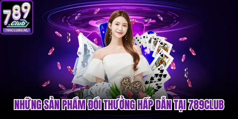 Điểm danh những sản phẩm game đổi thưởng hấp dẫn tại 789Club