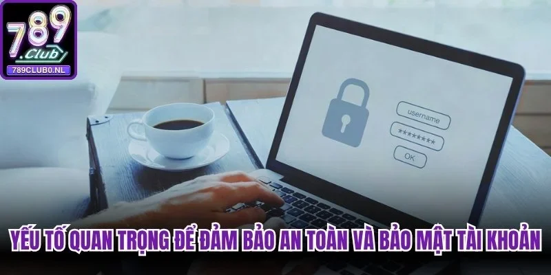 Một số yếu tố quan trọng để đảm bảo an toàn và bảo mật tài khoản