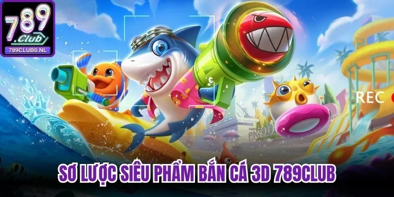Sơ lược siêu phẩm bắn cá 3D 789Club