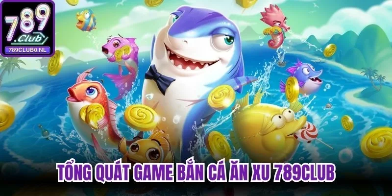 Tổng quát game bắn cá ăn xu 789Club