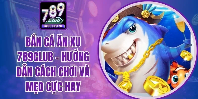 Bắn cá ăn xu 789Club