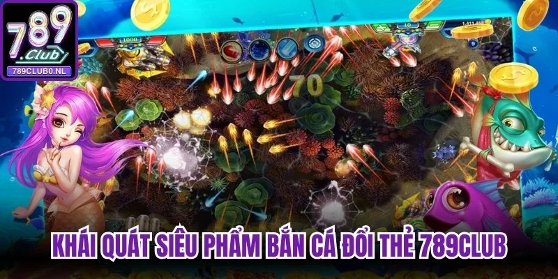 Khái quát siêu phẩm bắn cá đổi thẻ 789Club