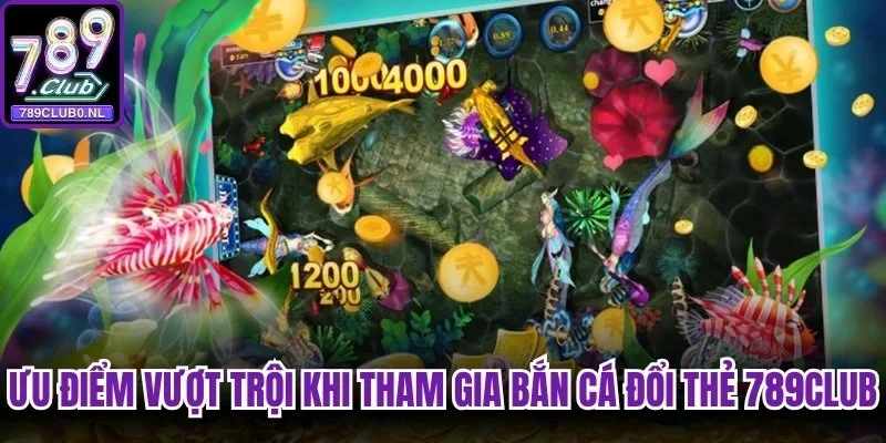 Ưu điểm vượt trội khi tham gia bắn cá đổi thẻ 789Club