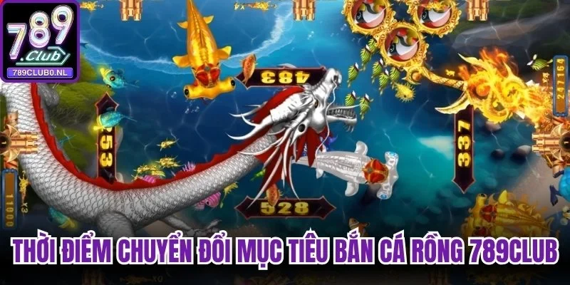 Thời điểm chuyển đổi mục tiêu Bắn Cá Rồng 789Club