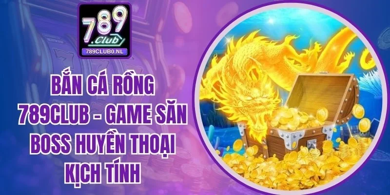 Bắn Cá Rồng 789Club