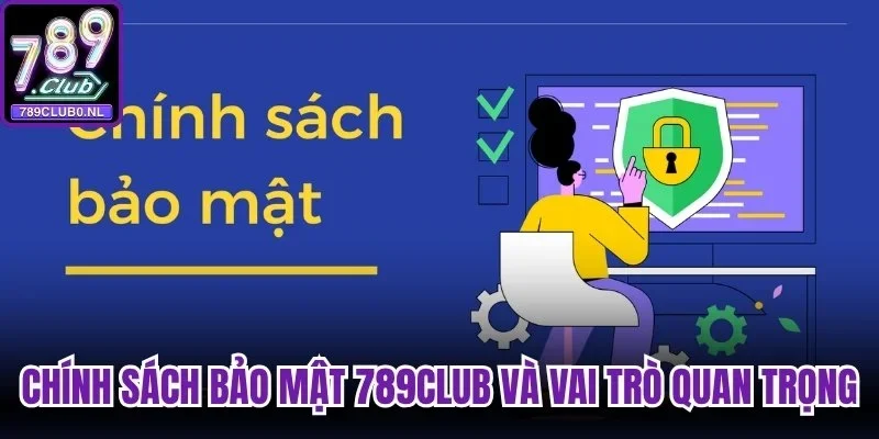 Chính sách bảo mật 789club và vai trò quan trọng đối với hội viên