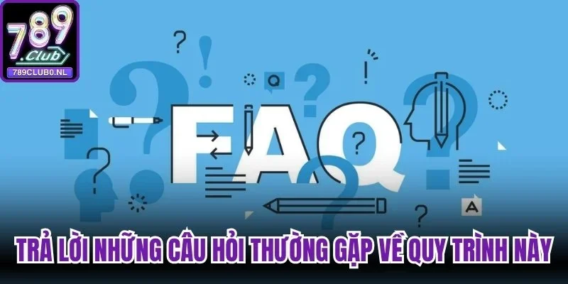 Trả lời những câu hỏi thường gặp về quy trình này