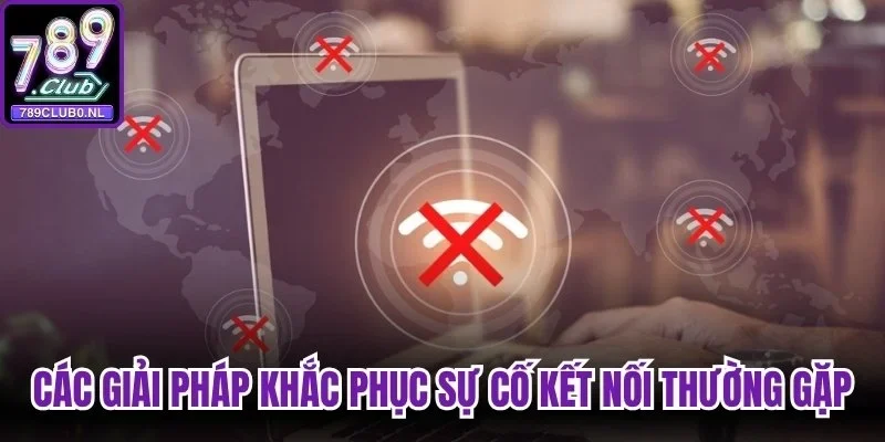Danh mục các giải pháp khắc phục sự cố kết nối thường gặp