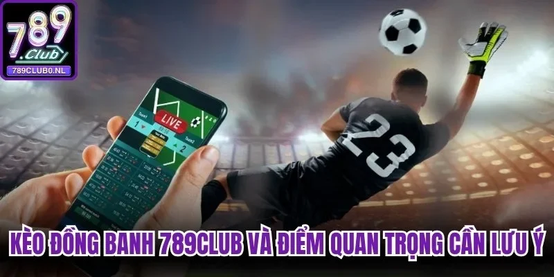 Kèo đồng banh 789club và một số điểm quan trọng cần lưu ý