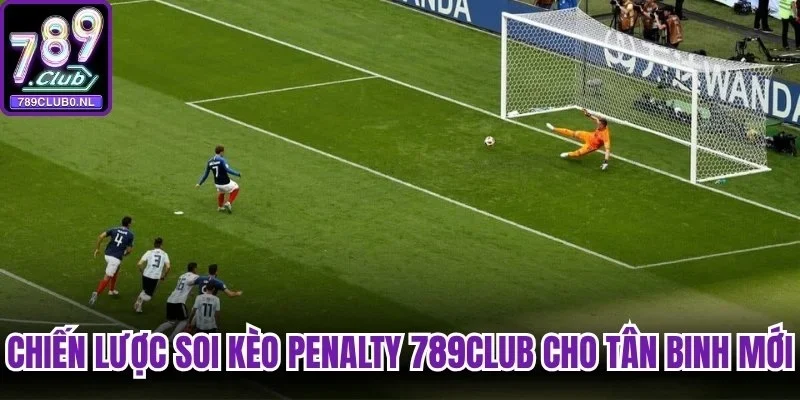Chiến lược soi kèo penalty 789club cho tân binh mới chơi
