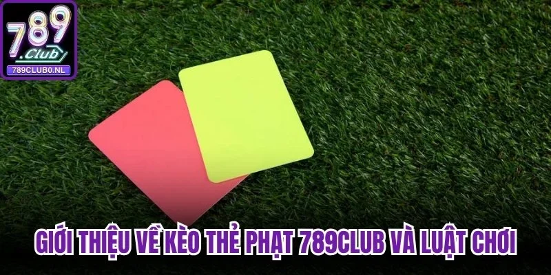 Giới thiệu về kèo thẻ phạt 789club và luật chơi cơ bản nhất