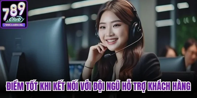 Điểm tốt khi kết nối với đội ngũ hỗ trợ khách hàng