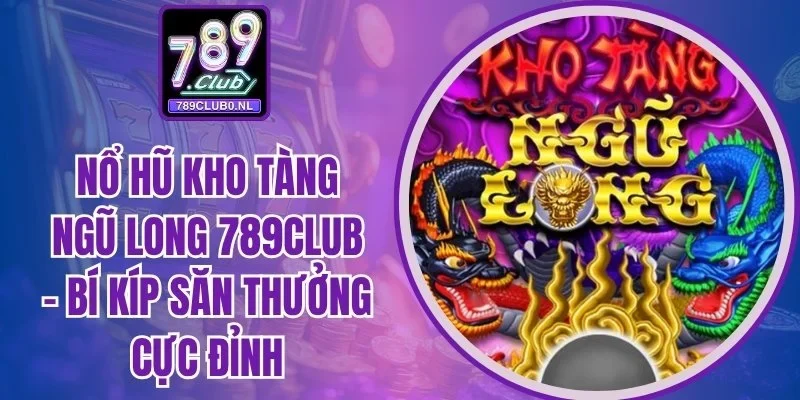 Nổ hũ Kho Tàng Ngũ Long 789Club