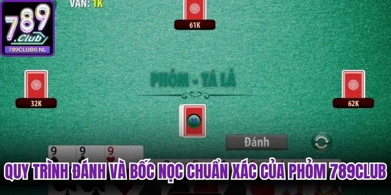 Quy trình đánh và bốc nọc chuẩn xác của Phỏm 789Club