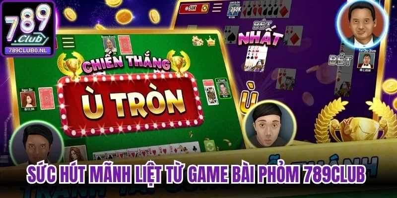 Sức hút mãnh liệt từ game bài Phỏm 789Club trực tuyến